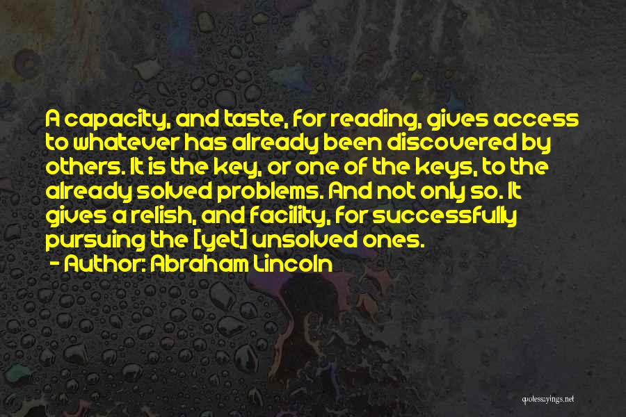 Abraham Lincoln Quotes: A Capacity, And Taste, For Reading, Gives Access To Whatever Has Already Been Discovered By Others. It Is The Key,