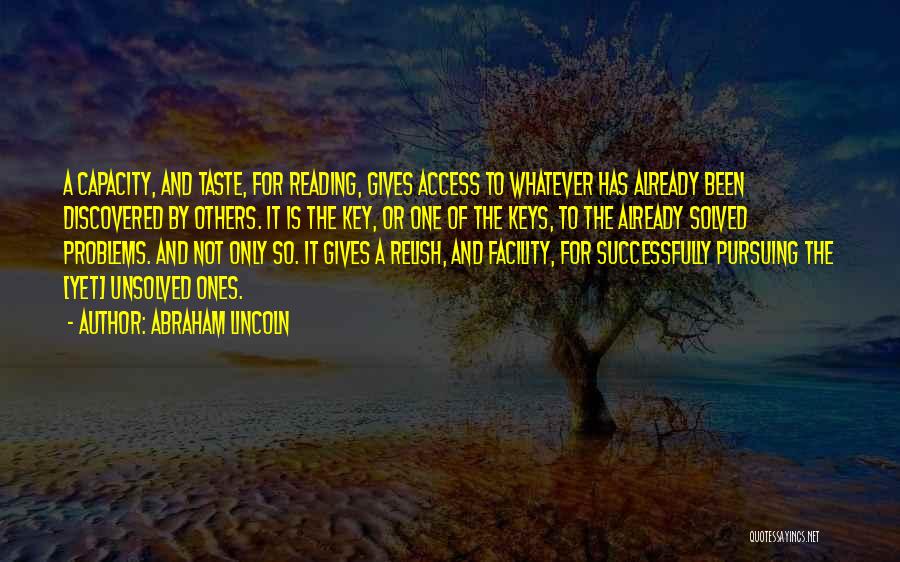 Abraham Lincoln Quotes: A Capacity, And Taste, For Reading, Gives Access To Whatever Has Already Been Discovered By Others. It Is The Key,