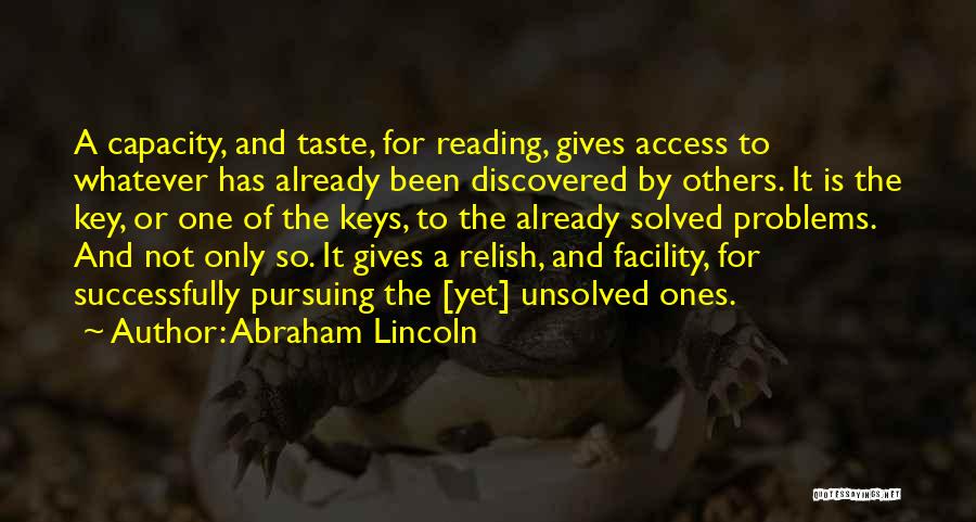 Abraham Lincoln Quotes: A Capacity, And Taste, For Reading, Gives Access To Whatever Has Already Been Discovered By Others. It Is The Key,