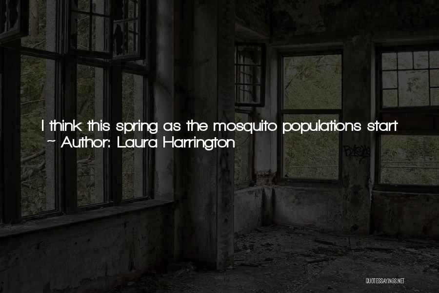 Laura Harrington Quotes: I Think This Spring As The Mosquito Populations Start To Increase, We Should Be Especially Cautious About Locations Where We've