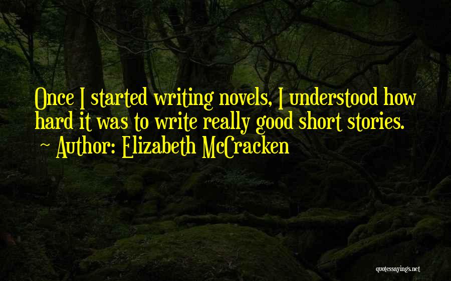 Elizabeth McCracken Quotes: Once I Started Writing Novels, I Understood How Hard It Was To Write Really Good Short Stories.