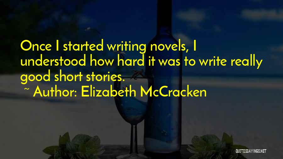 Elizabeth McCracken Quotes: Once I Started Writing Novels, I Understood How Hard It Was To Write Really Good Short Stories.