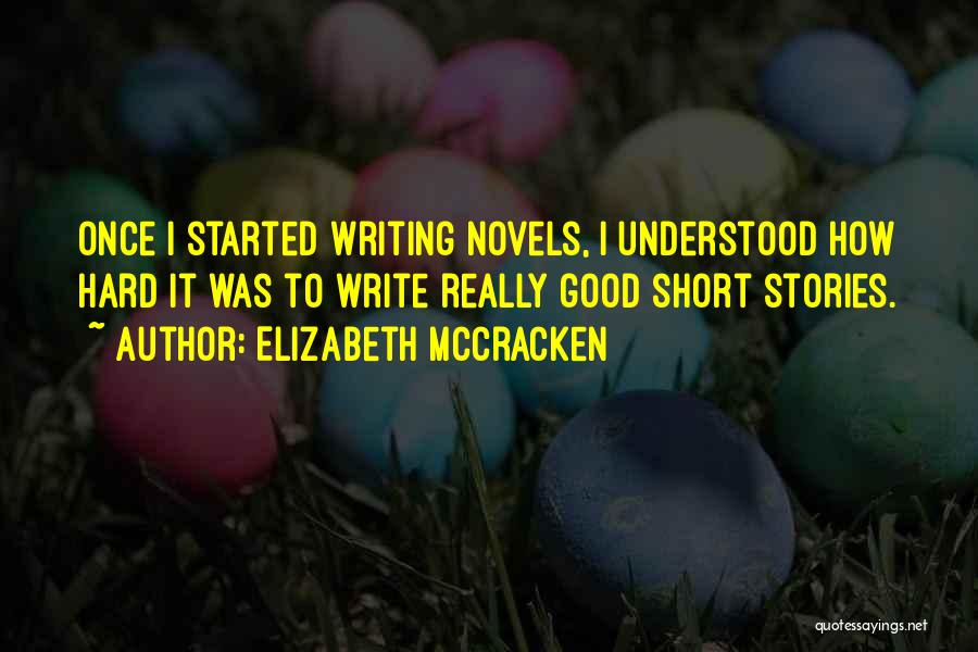 Elizabeth McCracken Quotes: Once I Started Writing Novels, I Understood How Hard It Was To Write Really Good Short Stories.