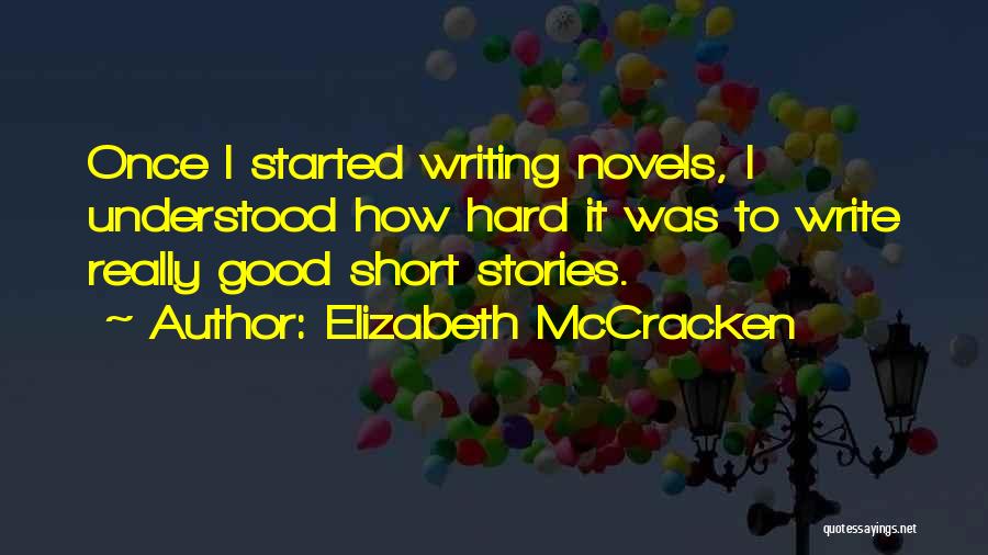 Elizabeth McCracken Quotes: Once I Started Writing Novels, I Understood How Hard It Was To Write Really Good Short Stories.