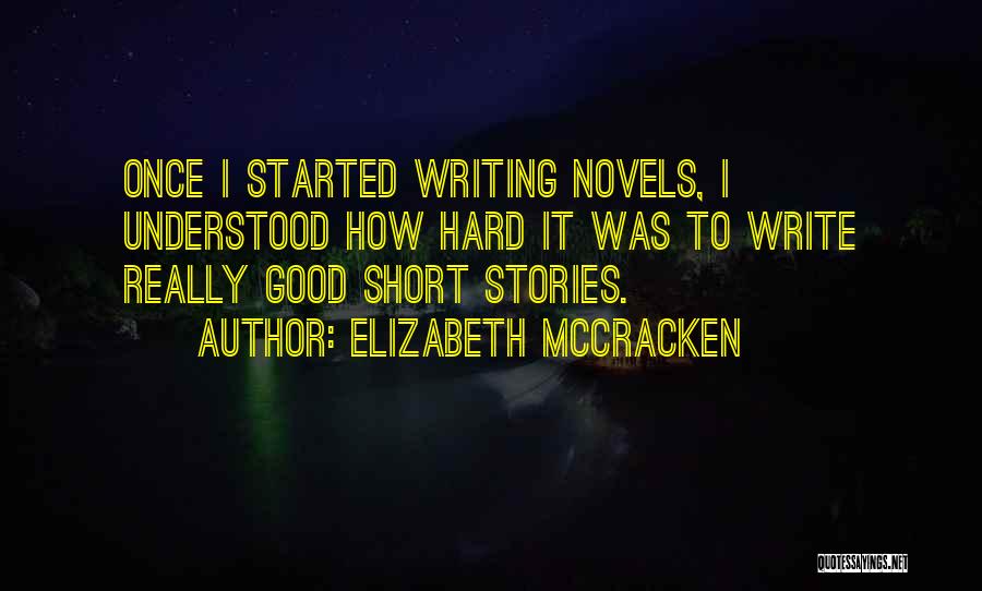 Elizabeth McCracken Quotes: Once I Started Writing Novels, I Understood How Hard It Was To Write Really Good Short Stories.