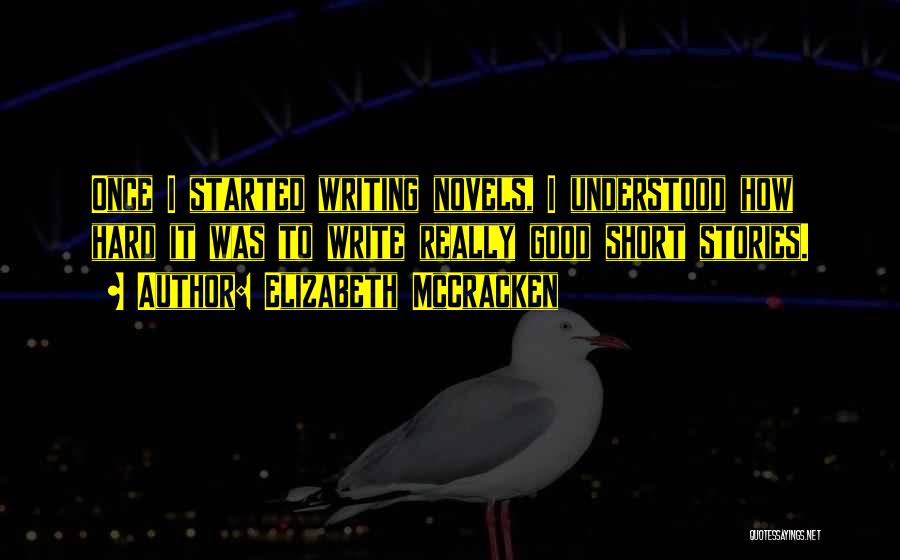 Elizabeth McCracken Quotes: Once I Started Writing Novels, I Understood How Hard It Was To Write Really Good Short Stories.