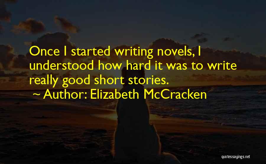 Elizabeth McCracken Quotes: Once I Started Writing Novels, I Understood How Hard It Was To Write Really Good Short Stories.