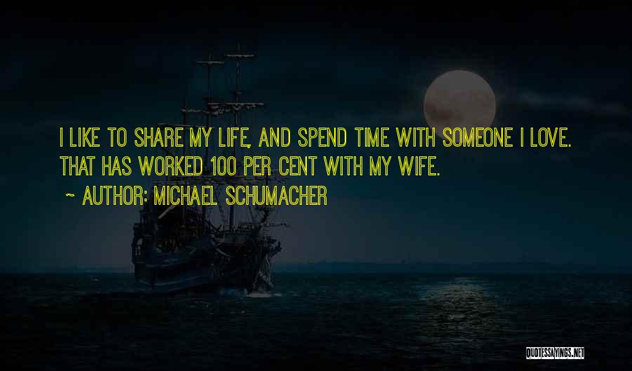 Michael Schumacher Quotes: I Like To Share My Life, And Spend Time With Someone I Love. That Has Worked 100 Per Cent With
