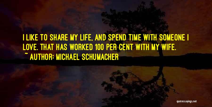 Michael Schumacher Quotes: I Like To Share My Life, And Spend Time With Someone I Love. That Has Worked 100 Per Cent With