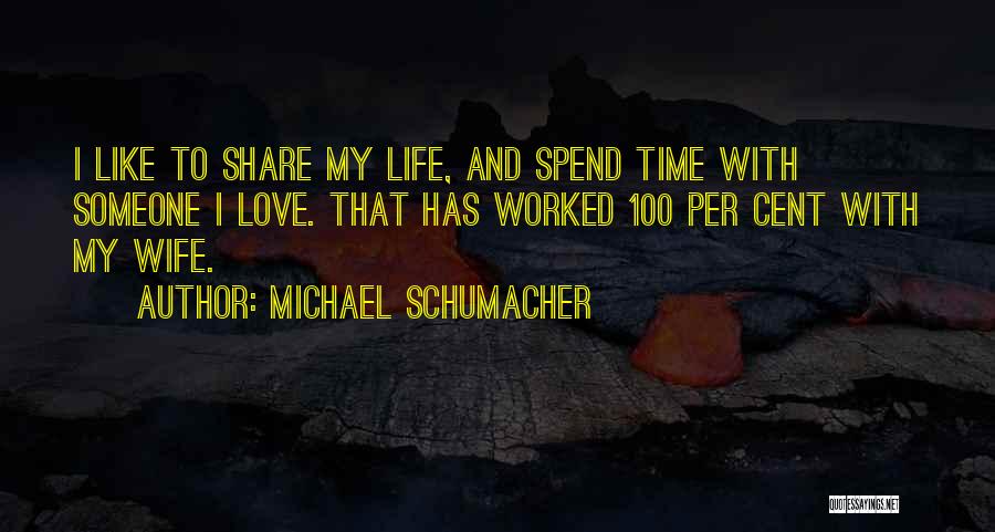 Michael Schumacher Quotes: I Like To Share My Life, And Spend Time With Someone I Love. That Has Worked 100 Per Cent With