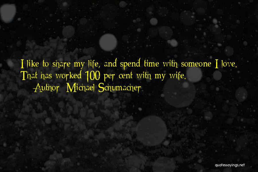 Michael Schumacher Quotes: I Like To Share My Life, And Spend Time With Someone I Love. That Has Worked 100 Per Cent With