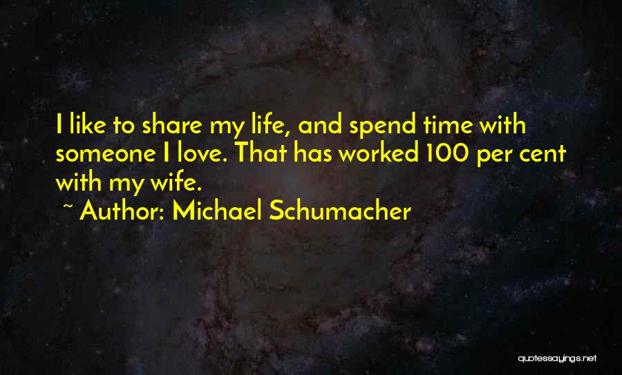 Michael Schumacher Quotes: I Like To Share My Life, And Spend Time With Someone I Love. That Has Worked 100 Per Cent With