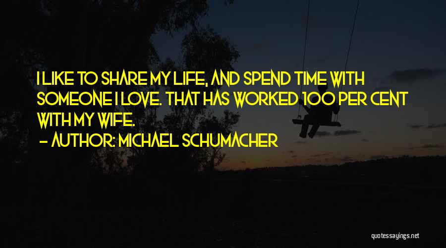 Michael Schumacher Quotes: I Like To Share My Life, And Spend Time With Someone I Love. That Has Worked 100 Per Cent With