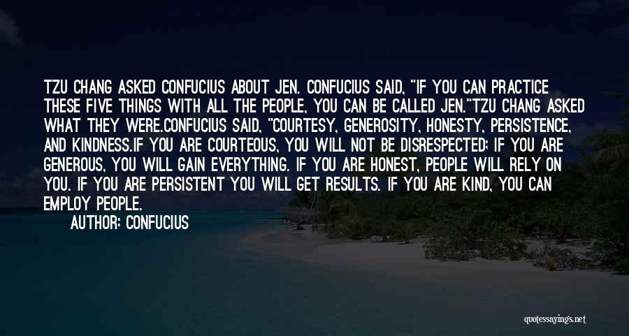 Confucius Quotes: Tzu Chang Asked Confucius About Jen. Confucius Said, If You Can Practice These Five Things With All The People, You