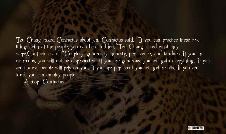 Confucius Quotes: Tzu Chang Asked Confucius About Jen. Confucius Said, If You Can Practice These Five Things With All The People, You