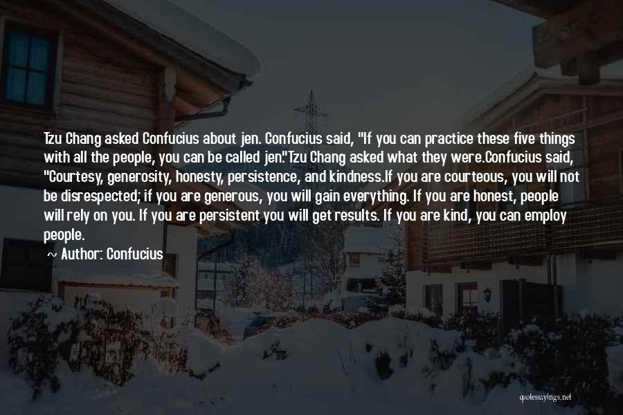 Confucius Quotes: Tzu Chang Asked Confucius About Jen. Confucius Said, If You Can Practice These Five Things With All The People, You