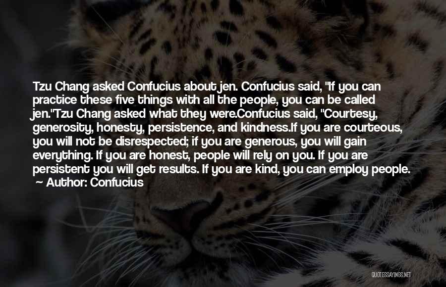 Confucius Quotes: Tzu Chang Asked Confucius About Jen. Confucius Said, If You Can Practice These Five Things With All The People, You