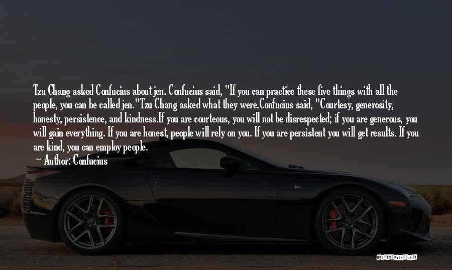 Confucius Quotes: Tzu Chang Asked Confucius About Jen. Confucius Said, If You Can Practice These Five Things With All The People, You