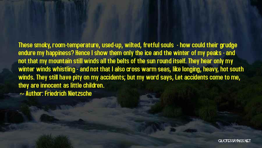 Friedrich Nietzsche Quotes: These Smoky, Room-temperature, Used-up, Wilted, Fretful Souls - How Could Their Grudge Endure My Happiness? Hence I Show Them Only
