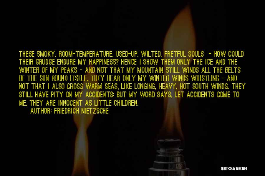 Friedrich Nietzsche Quotes: These Smoky, Room-temperature, Used-up, Wilted, Fretful Souls - How Could Their Grudge Endure My Happiness? Hence I Show Them Only