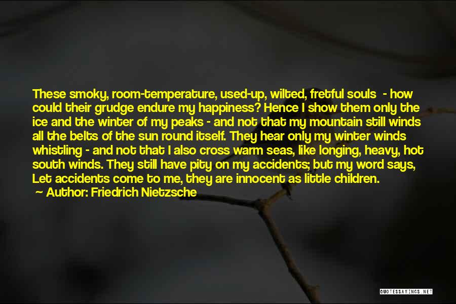 Friedrich Nietzsche Quotes: These Smoky, Room-temperature, Used-up, Wilted, Fretful Souls - How Could Their Grudge Endure My Happiness? Hence I Show Them Only