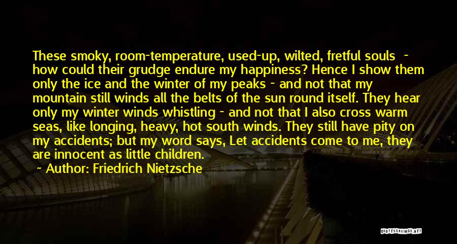 Friedrich Nietzsche Quotes: These Smoky, Room-temperature, Used-up, Wilted, Fretful Souls - How Could Their Grudge Endure My Happiness? Hence I Show Them Only