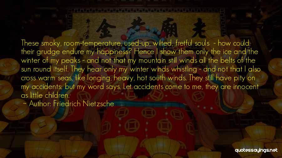 Friedrich Nietzsche Quotes: These Smoky, Room-temperature, Used-up, Wilted, Fretful Souls - How Could Their Grudge Endure My Happiness? Hence I Show Them Only