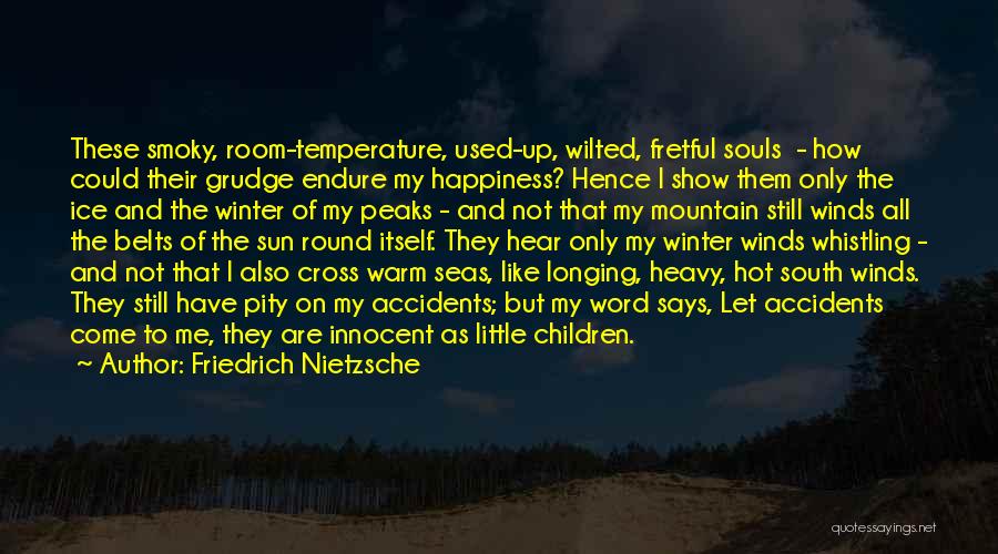 Friedrich Nietzsche Quotes: These Smoky, Room-temperature, Used-up, Wilted, Fretful Souls - How Could Their Grudge Endure My Happiness? Hence I Show Them Only