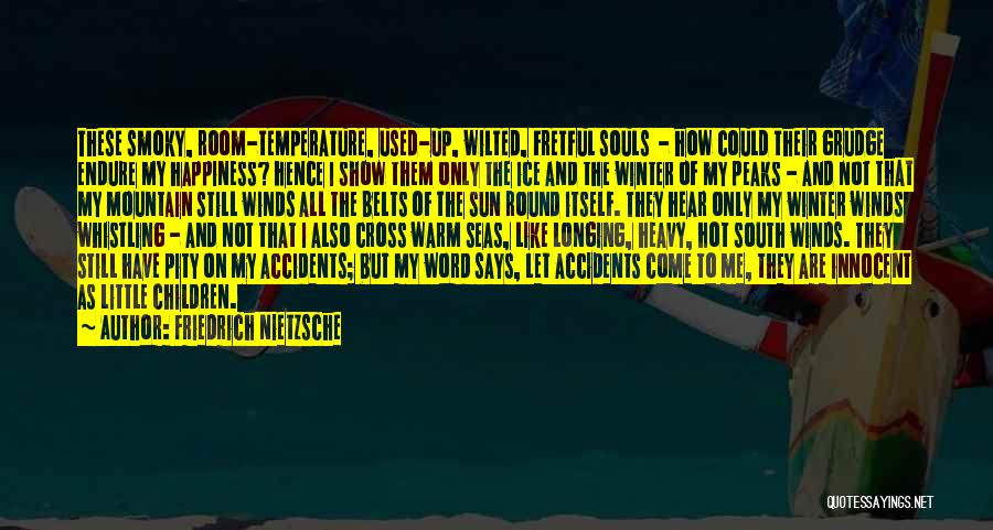 Friedrich Nietzsche Quotes: These Smoky, Room-temperature, Used-up, Wilted, Fretful Souls - How Could Their Grudge Endure My Happiness? Hence I Show Them Only