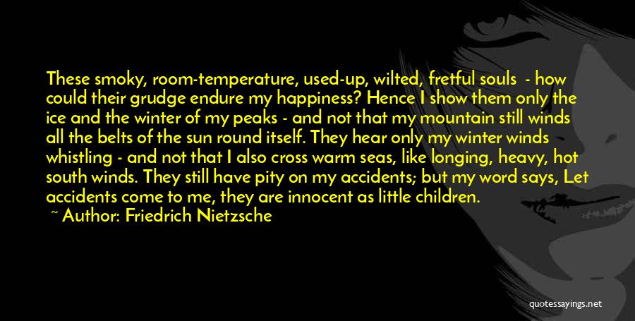 Friedrich Nietzsche Quotes: These Smoky, Room-temperature, Used-up, Wilted, Fretful Souls - How Could Their Grudge Endure My Happiness? Hence I Show Them Only