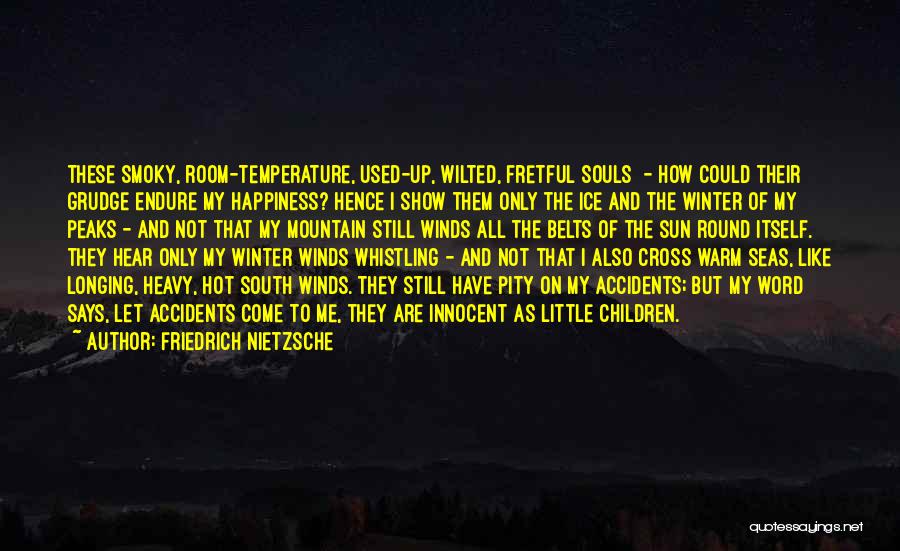 Friedrich Nietzsche Quotes: These Smoky, Room-temperature, Used-up, Wilted, Fretful Souls - How Could Their Grudge Endure My Happiness? Hence I Show Them Only