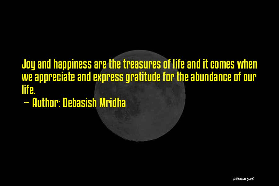 Debasish Mridha Quotes: Joy And Happiness Are The Treasures Of Life And It Comes When We Appreciate And Express Gratitude For The Abundance