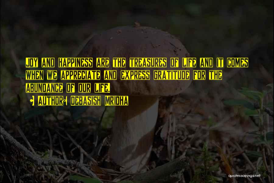 Debasish Mridha Quotes: Joy And Happiness Are The Treasures Of Life And It Comes When We Appreciate And Express Gratitude For The Abundance