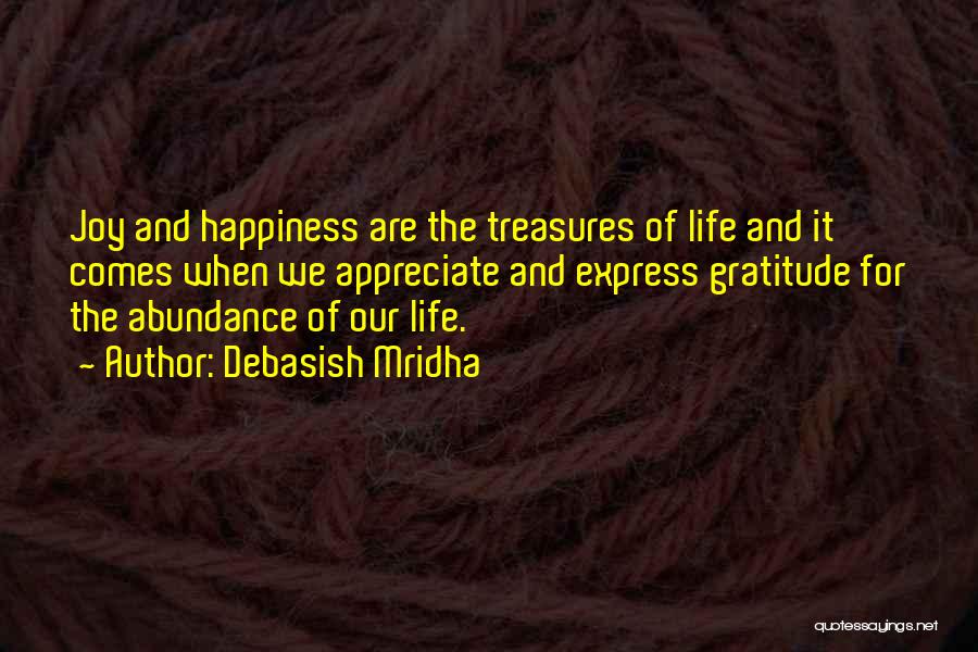 Debasish Mridha Quotes: Joy And Happiness Are The Treasures Of Life And It Comes When We Appreciate And Express Gratitude For The Abundance