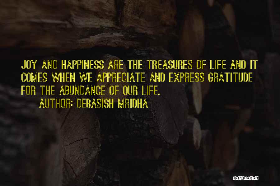 Debasish Mridha Quotes: Joy And Happiness Are The Treasures Of Life And It Comes When We Appreciate And Express Gratitude For The Abundance