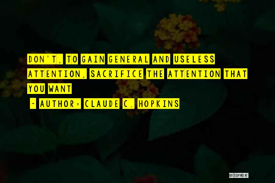 Claude C. Hopkins Quotes: Don't, To Gain General And Useless Attention, Sacrifice The Attention That You Want