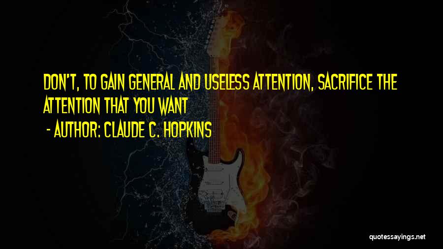 Claude C. Hopkins Quotes: Don't, To Gain General And Useless Attention, Sacrifice The Attention That You Want