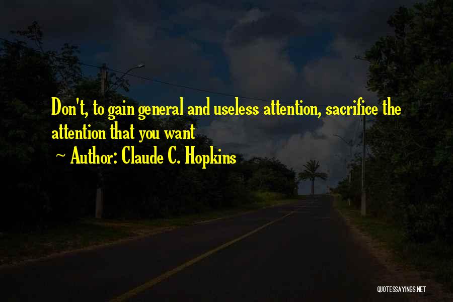 Claude C. Hopkins Quotes: Don't, To Gain General And Useless Attention, Sacrifice The Attention That You Want