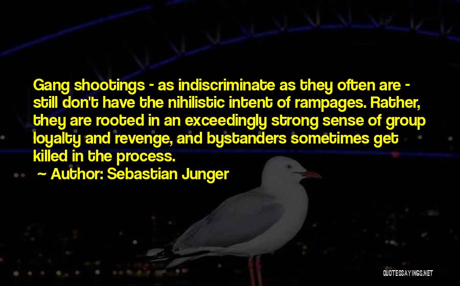 Sebastian Junger Quotes: Gang Shootings - As Indiscriminate As They Often Are - Still Don't Have The Nihilistic Intent Of Rampages. Rather, They