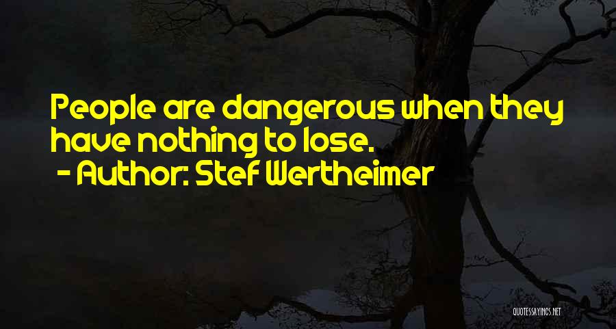 Stef Wertheimer Quotes: People Are Dangerous When They Have Nothing To Lose.