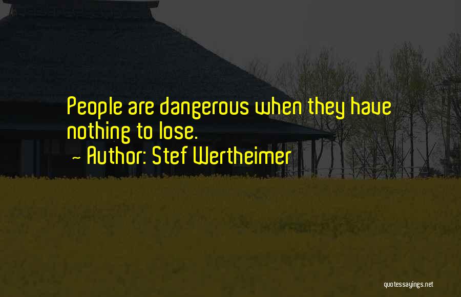 Stef Wertheimer Quotes: People Are Dangerous When They Have Nothing To Lose.