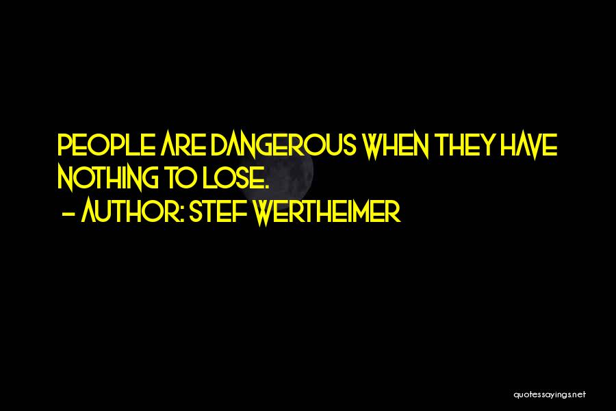 Stef Wertheimer Quotes: People Are Dangerous When They Have Nothing To Lose.