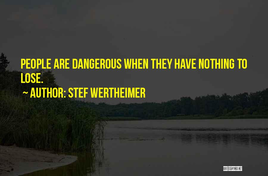 Stef Wertheimer Quotes: People Are Dangerous When They Have Nothing To Lose.