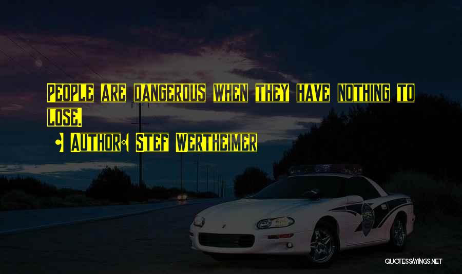 Stef Wertheimer Quotes: People Are Dangerous When They Have Nothing To Lose.