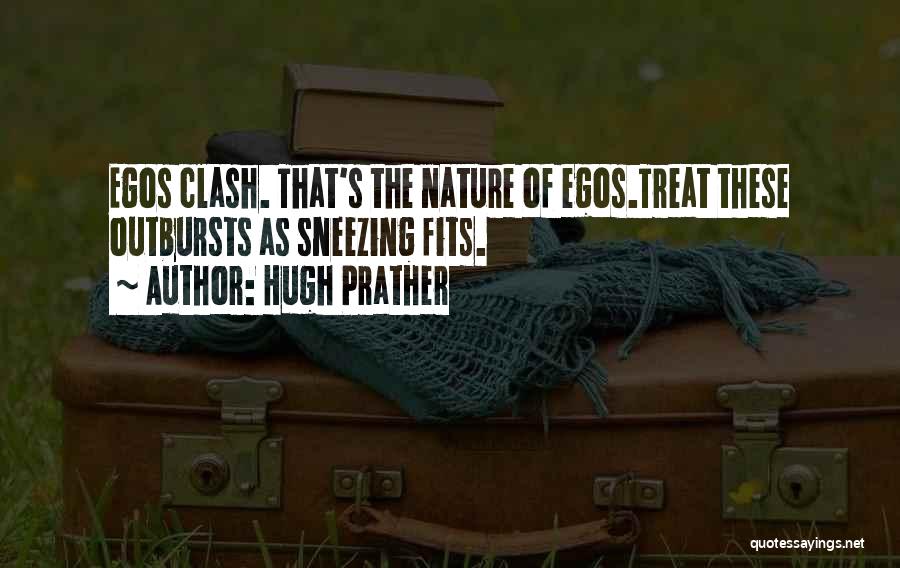 Hugh Prather Quotes: Egos Clash. That's The Nature Of Egos.treat These Outbursts As Sneezing Fits.