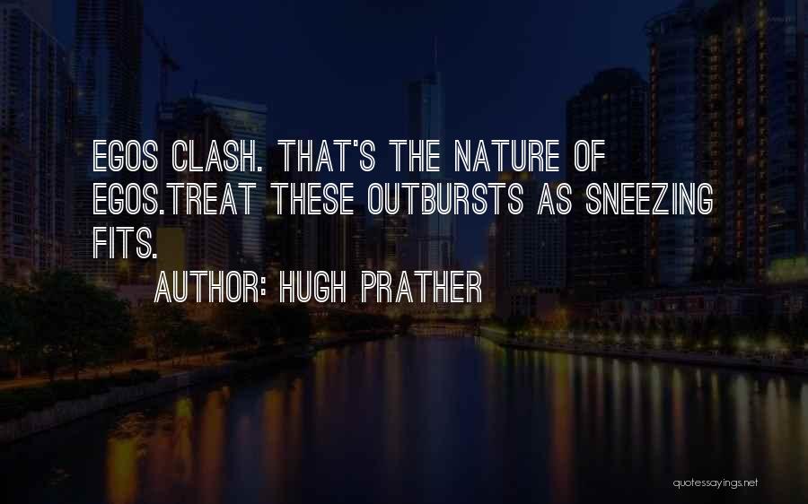 Hugh Prather Quotes: Egos Clash. That's The Nature Of Egos.treat These Outbursts As Sneezing Fits.