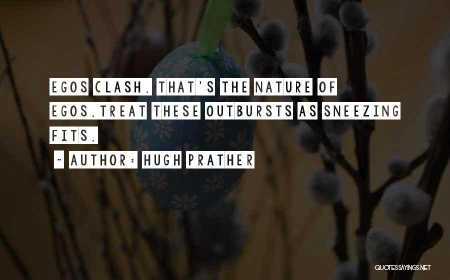 Hugh Prather Quotes: Egos Clash. That's The Nature Of Egos.treat These Outbursts As Sneezing Fits.