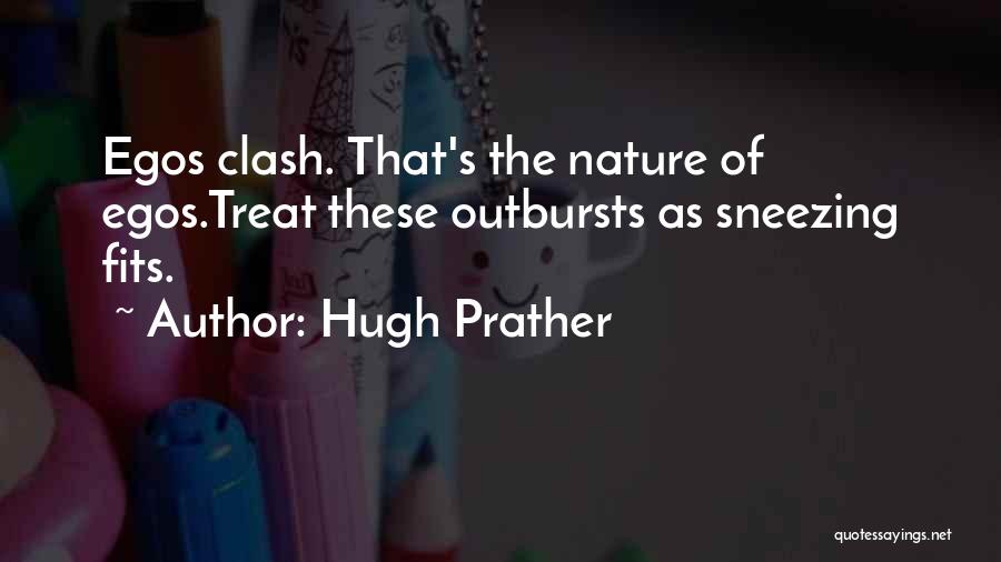 Hugh Prather Quotes: Egos Clash. That's The Nature Of Egos.treat These Outbursts As Sneezing Fits.