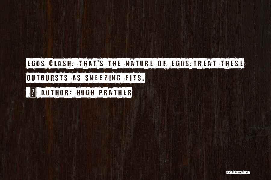 Hugh Prather Quotes: Egos Clash. That's The Nature Of Egos.treat These Outbursts As Sneezing Fits.