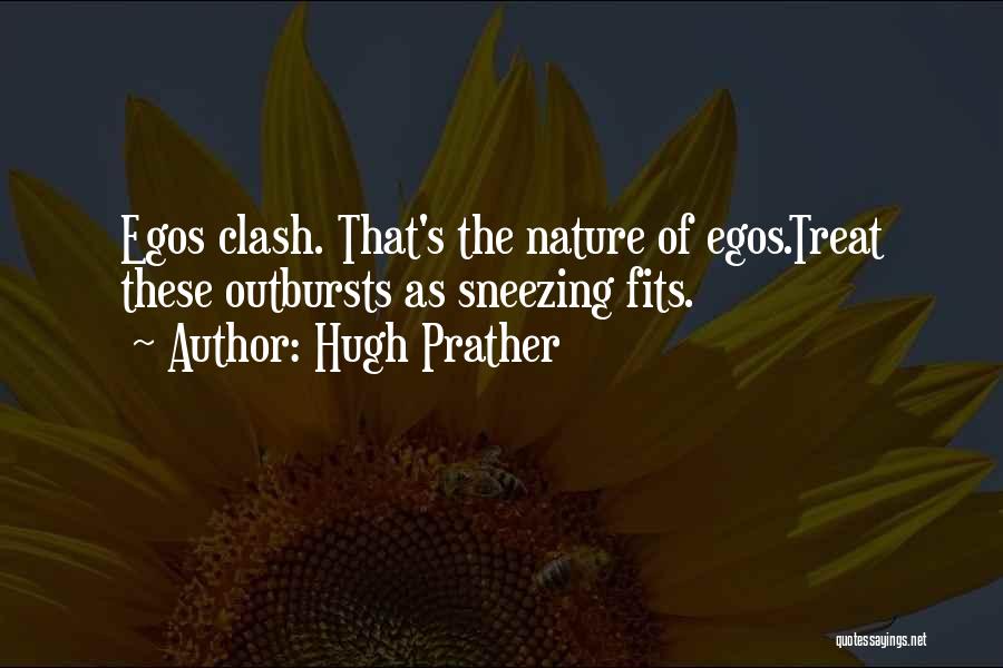 Hugh Prather Quotes: Egos Clash. That's The Nature Of Egos.treat These Outbursts As Sneezing Fits.